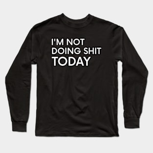 I'm Not Doing Shit Today - Lazy Sarcasm Funny Cool Statement Long Sleeve T-Shirt